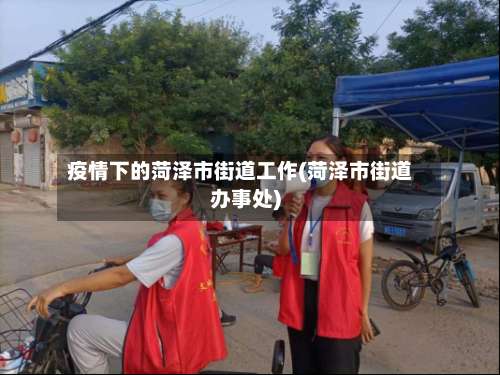 疫情下的菏泽市街道工作(菏泽市街道办事处)-第1张图片