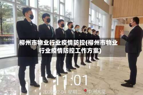 柳州市物业行业疫情防控(柳州市物业行业疫情防控工作方案)-第2张图片