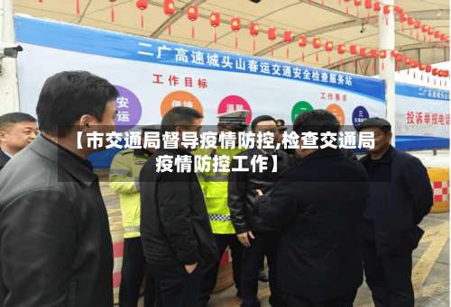 【市交通局督导疫情防控,检查交通局疫情防控工作】-第1张图片