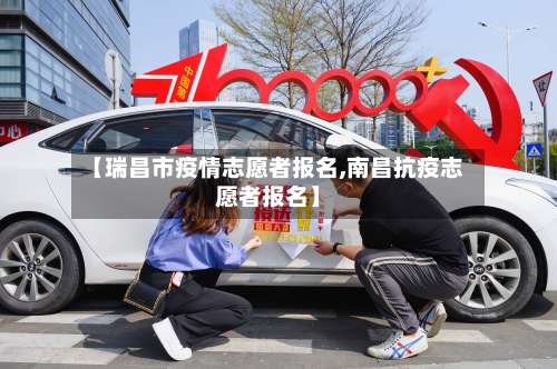 【瑞昌市疫情志愿者报名,南昌抗疫志愿者报名】-第1张图片