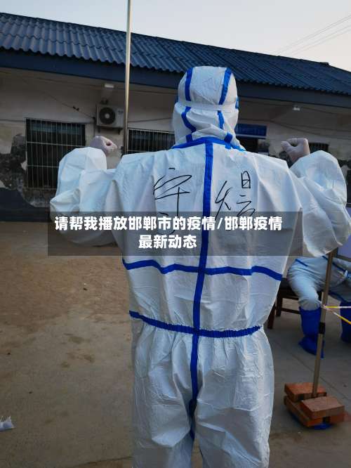 请帮我播放邯郸市的疫情/邯郸疫情最新动态-第1张图片