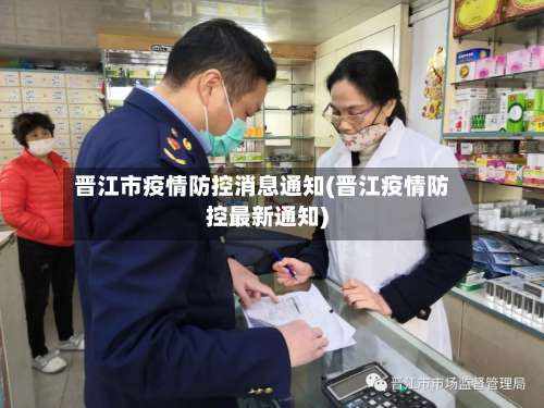 晋江市疫情防控消息通知(晋江疫情防控最新通知)-第1张图片