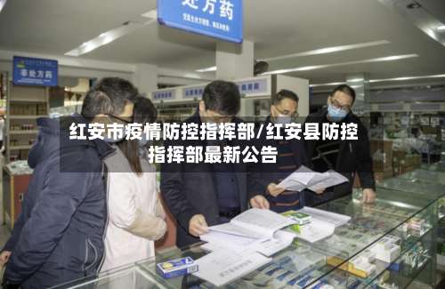 红安市疫情防控指挥部/红安县防控指挥部最新公告-第1张图片