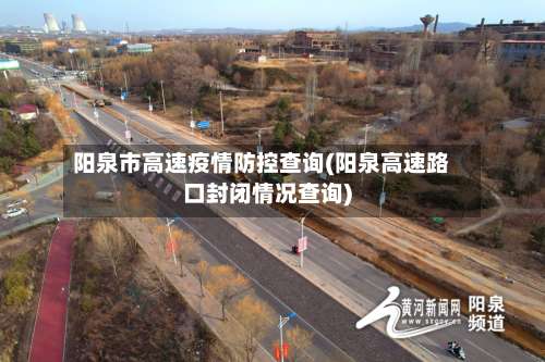阳泉市高速疫情防控查询(阳泉高速路口封闭情况查询)-第1张图片