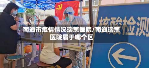 南通市疫情情况瑞慈医院/南通瑞慈医院属于哪个区-第1张图片