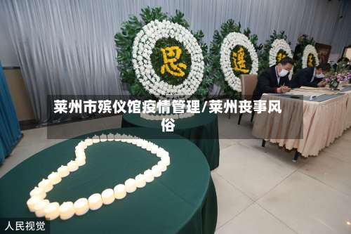 莱州市殡仪馆疫情管理/莱州丧事风俗-第1张图片