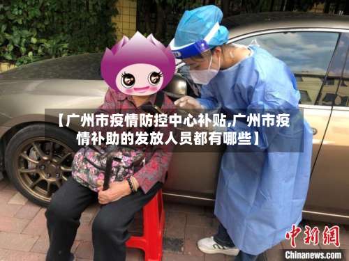 【广州市疫情防控中心补贴,广州市疫情补助的发放人员都有哪些】-第1张图片