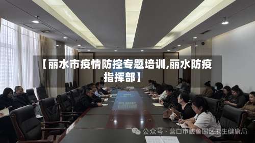 【丽水市疫情防控专题培训,丽水防疫指挥部】-第3张图片