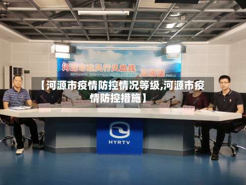 【河源市疫情防控情况等级,河源市疫情防控措施】-第3张图片