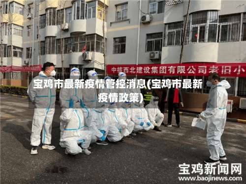 宝鸡市最新疫情管控消息(宝鸡市最新疫情政策)-第1张图片