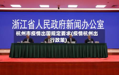 杭州市疫情出国规定要求(疫情杭州出行政策)-第3张图片