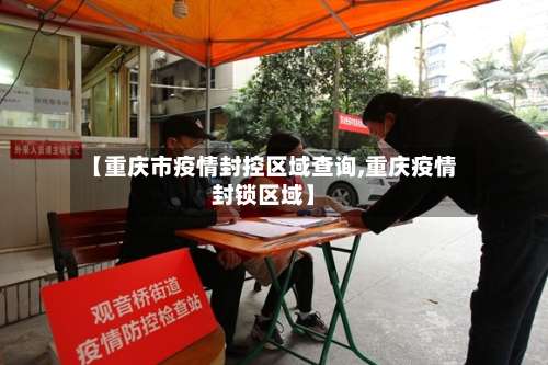 【重庆市疫情封控区域查询,重庆疫情封锁区域】-第1张图片
