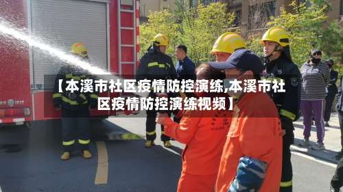 【本溪市社区疫情防控演练,本溪市社区疫情防控演练视频】-第1张图片
