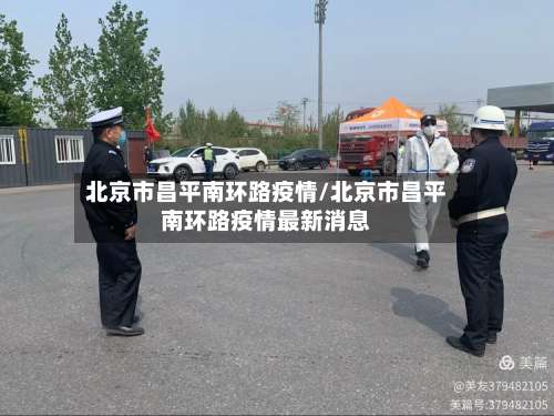 北京市昌平南环路疫情/北京市昌平南环路疫情最新消息-第1张图片
