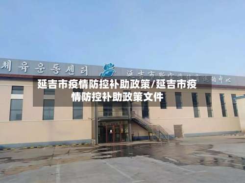 延吉市疫情防控补助政策/延吉市疫情防控补助政策文件-第1张图片