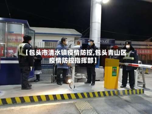 【包头市清水镇疫情防控,包头青山区疫情防控指挥部】-第1张图片