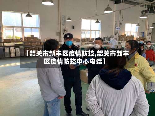 【韶关市新丰区疫情防控,韶关市新丰区疫情防控中心电话】-第1张图片