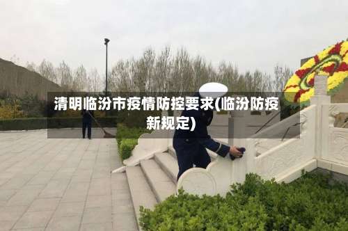 清明临汾市疫情防控要求(临汾防疫新规定)-第1张图片
