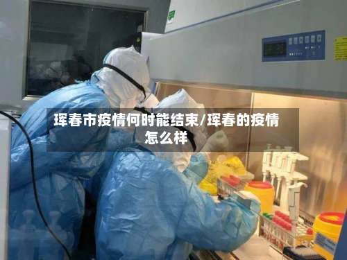 珲春市疫情何时能结束/珲春的疫情怎么样-第1张图片