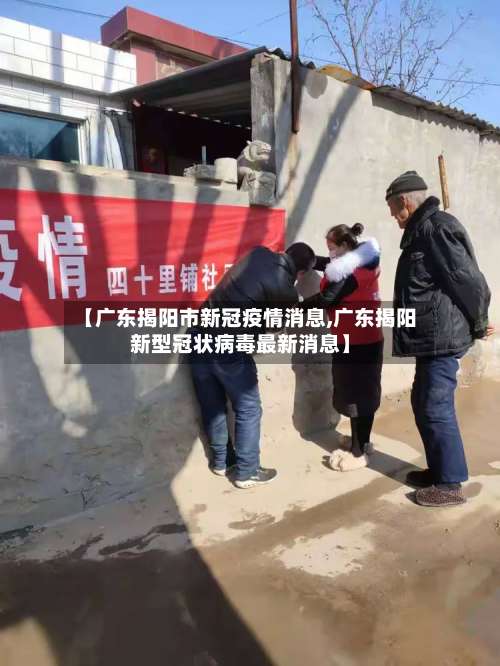 【广东揭阳市新冠疫情消息,广东揭阳新型冠状病毒最新消息】-第3张图片
