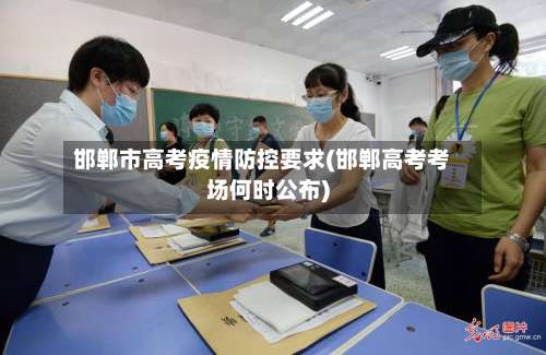邯郸市高考疫情防控要求(邯郸高考考场何时公布)-第2张图片