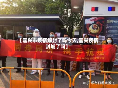 【嘉兴市疫情解封了吗今天,嘉兴疫情封城了吗】-第1张图片