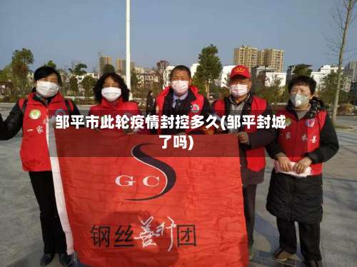 邹平市此轮疫情封控多久(邹平封城了吗)-第1张图片