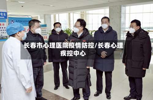 长春市心理医院疫情防控/长春心理疾控中心-第1张图片