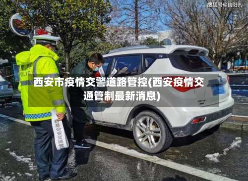 西安市疫情交警道路管控(西安疫情交通管制最新消息)-第1张图片
