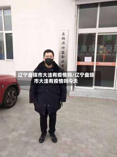 辽宁盘锦市大洼有疫情吗/辽宁盘锦市大洼有疫情吗今天-第1张图片