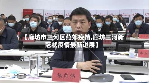 【廊坊市三河区燕郊疫情,廊坊三河新冠状疫情最新进展】-第1张图片