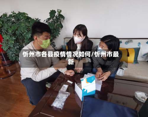 忻州市各县疫情情况如何/忻州市最新-第2张图片