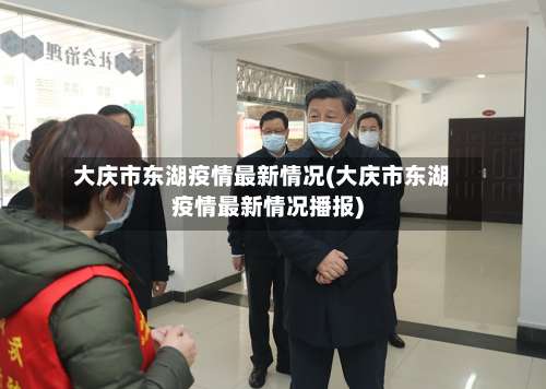 大庆市东湖疫情最新情况(大庆市东湖疫情最新情况播报)-第2张图片