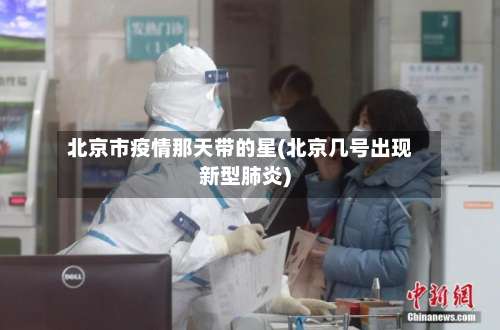 北京市疫情那天带的星(北京几号出现新型肺炎)-第1张图片