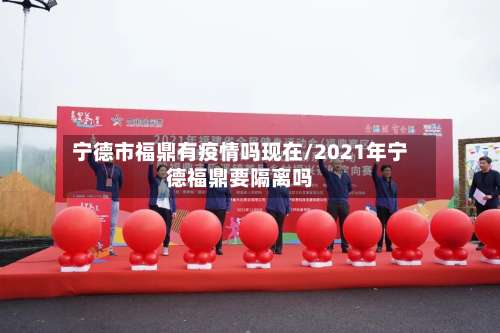 宁德市福鼎有疫情吗现在/2021年宁德福鼎要隔离吗-第1张图片