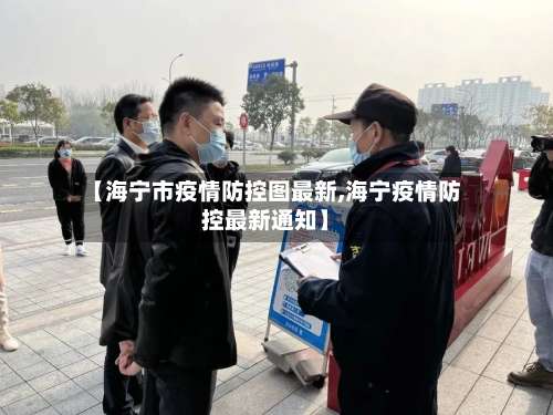 【海宁市疫情防控图最新,海宁疫情防控最新通知】-第1张图片