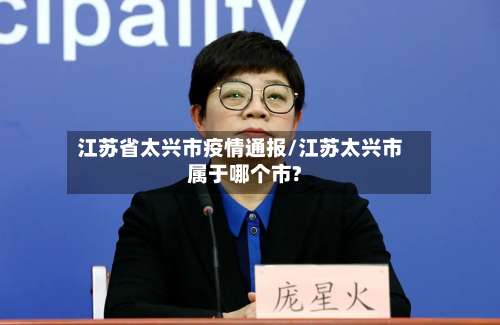江苏省太兴市疫情通报/江苏太兴市属于哪个市?-第1张图片
