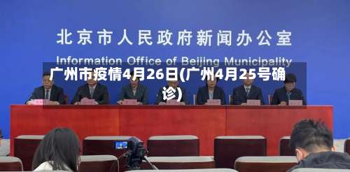 广州市疫情4月26日(广州4月25号确诊)-第1张图片