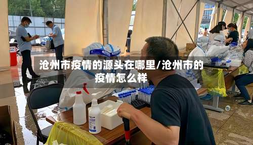 沧州市疫情的源头在哪里/沧州市的疫情怎么样-第1张图片