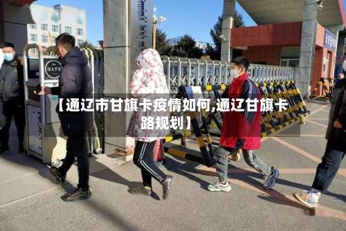 【通辽市甘旗卡疫情如何,通辽甘旗卡路规划】-第1张图片