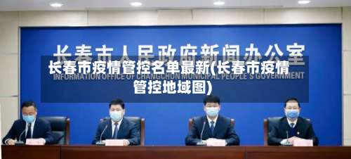 长春市疫情管控名单最新(长春市疫情管控地域图)-第2张图片