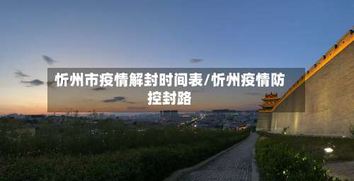 忻州市疫情解封时间表/忻州疫情防控封路-第1张图片