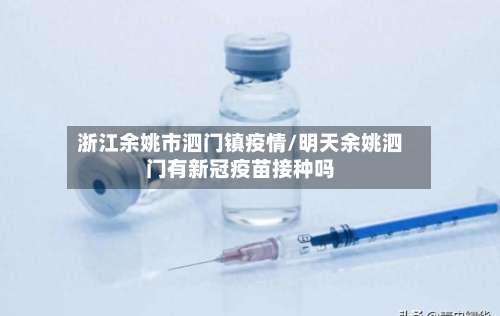 浙江余姚市泗门镇疫情/明天余姚泗门有新冠疫苗接种吗-第1张图片