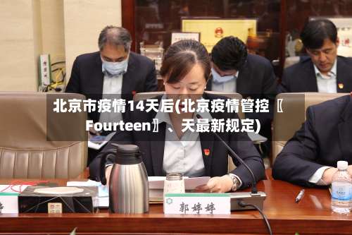 北京市疫情14天后(北京疫情管控〖Fourteen〗、天最新规定)-第1张图片