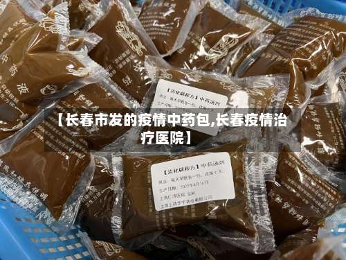 【长春市发的疫情中药包,长春疫情治疗医院】-第2张图片