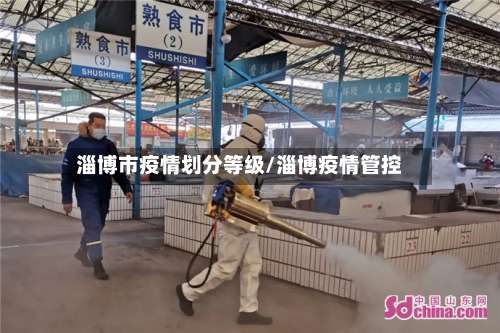 淄博市疫情划分等级/淄博疫情管控-第1张图片