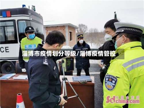 淄博市疫情划分等级/淄博疫情管控-第3张图片