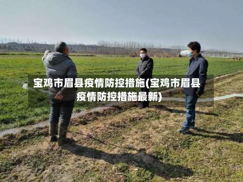 宝鸡市眉县疫情防控措施(宝鸡市眉县疫情防控措施最新)-第1张图片