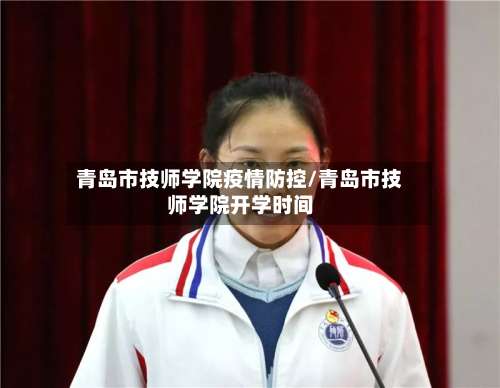 青岛市技师学院疫情防控/青岛市技师学院开学时间-第1张图片