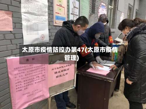 太原市疫情防控办第47(太原市疫情管理)-第1张图片